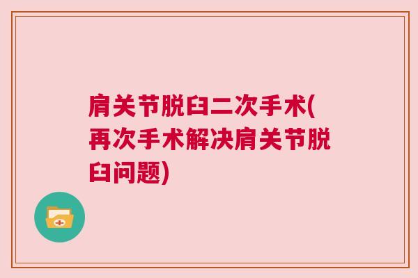 肩关节脱臼二次手术(再次手术解决肩关节脱臼问题)