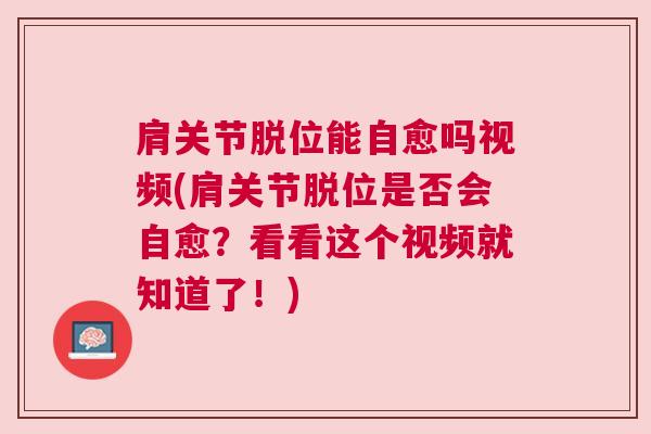 肩关节脱位能自愈吗视频(肩关节脱位是否会自愈?看看这个视频就知道了!)