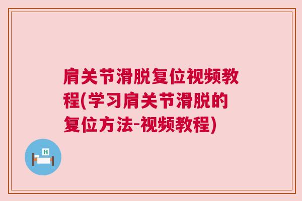 肩关节滑脱复位视频教程(学习肩关节滑脱的复位方法-视频教程)