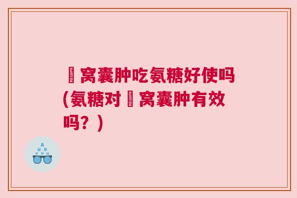 腘窝囊肿吃氨糖好使吗(氨糖对腘窝囊肿有效吗？)