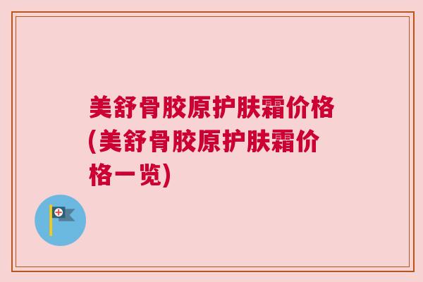 美舒骨胶原护肤霜价格(美舒骨胶原护肤霜价格一览)