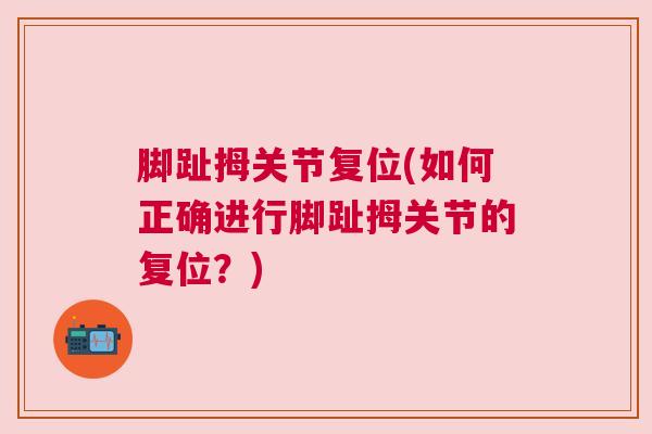 脚趾拇关节复位(如何正确进行脚趾拇关节的复位?)