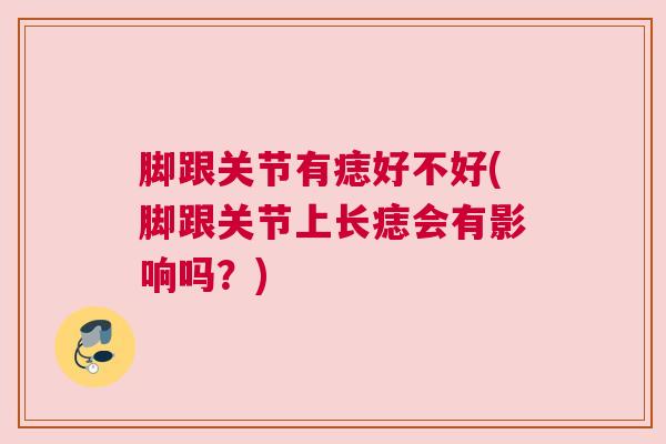脚跟关节有痣好不好(脚跟关节上长痣会有影响吗?)