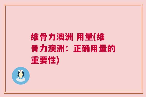 维骨力澳洲 用量(维骨力澳洲：正确用量的重要性)