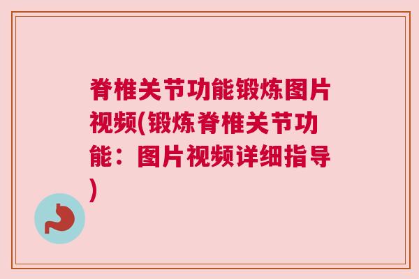 脊椎关节功能锻炼图片视频(锻炼脊椎关节功能:图片视频详细指导)