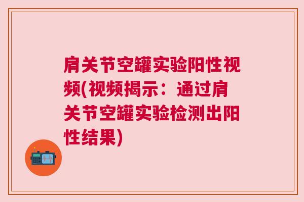 肩关节空罐实验阳性视频(视频揭示：通过肩关节空罐实验检测出阳性结果)