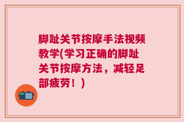脚趾关节按摩手法视频教学(学习正确的脚趾关节按摩方法，减轻足部疲劳！)