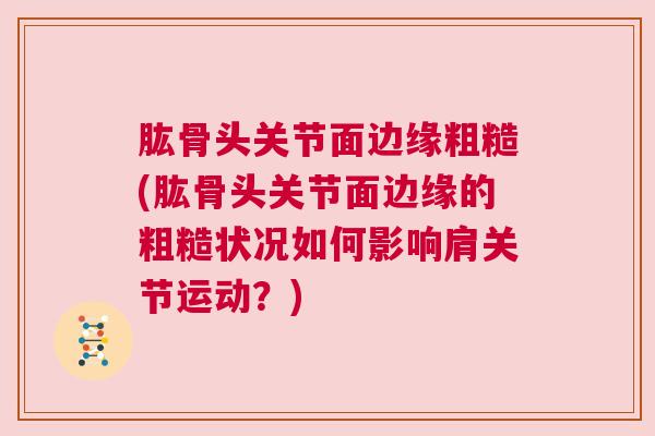肱骨头关节面边缘粗糙(肱骨头关节面边缘的粗糙状况如何影响肩关节运动?)