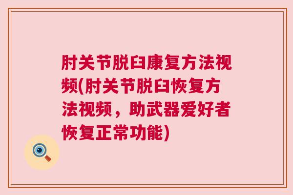 肘关节脱臼康复方法视频(肘关节脱臼恢复方法视频，助武器爱好者恢复正常功能)