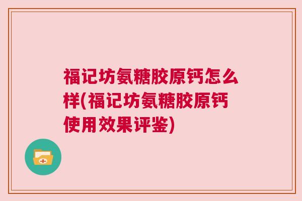 福记坊氨糖胶原钙怎么样(福记坊氨糖胶原钙使用效果评鉴)