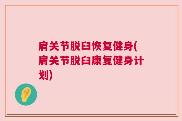 肩关节脱臼恢复健身(肩关节脱臼康复健身计划)