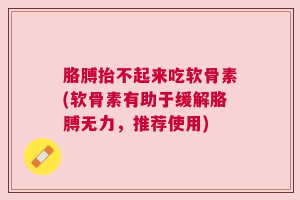 胳膊抬不起来吃软骨素(软骨素有助于缓解胳膊无力,推荐使用) 胳膊抬不起来吃软骨素(软骨素有助于缓解胳膊无力,推荐使用)