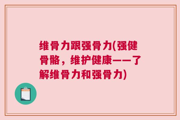 维骨力跟强骨力(强健骨骼,维护健康——了解维骨力和强骨力)