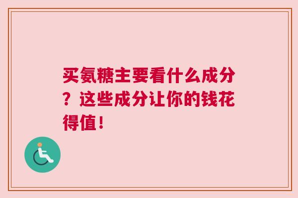 买氨糖主要看什么成分？这些成分让你的钱花得值！