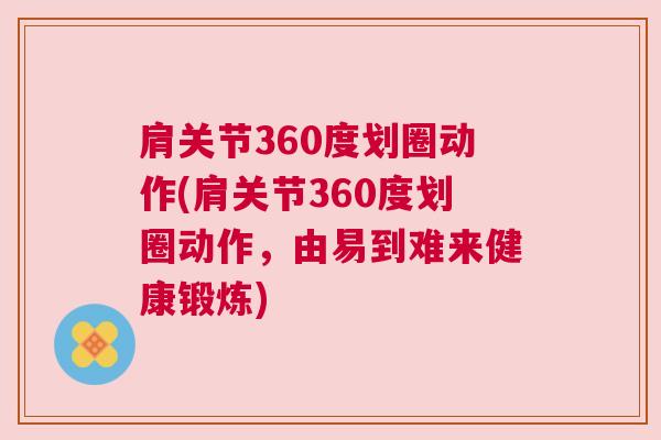 肩关节360度划圈动作(肩关节360度划圈动作,由易到难来健康锻炼)
