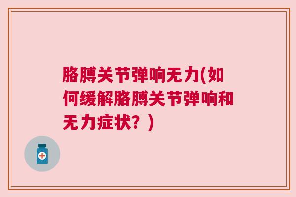 胳膊关节弹响无力(如何缓解胳膊关节弹响和无力症状？)