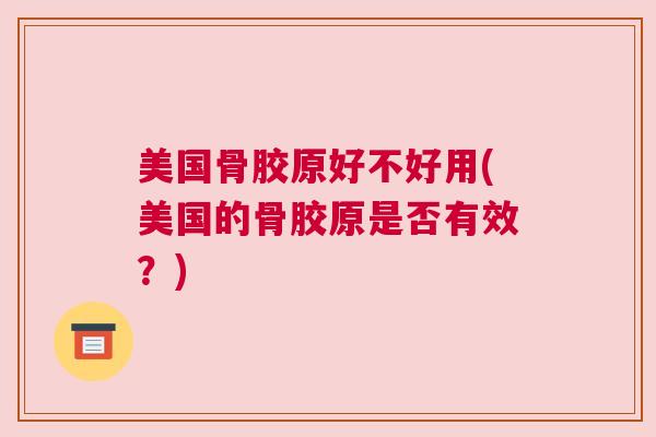 美国骨胶原好不好用(美国的骨胶原是否有效？)