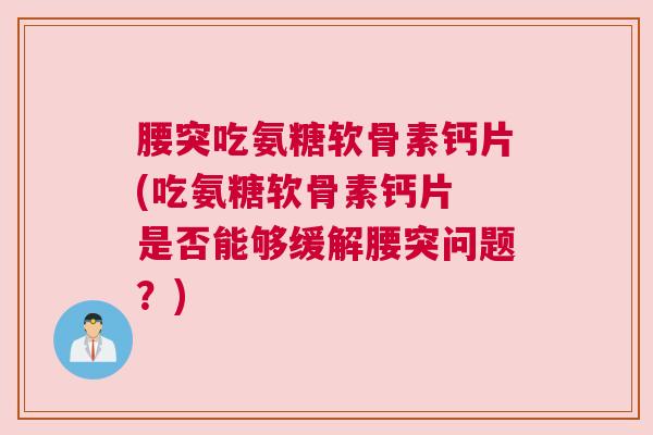腰突吃氨糖软骨素钙片(吃氨糖软骨素钙片 是否能够缓解腰突问题?)