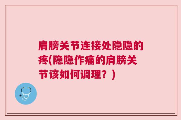 肩膀关节连接处隐隐的疼(隐隐作痛的肩膀关节该如何调理?) 肩膀关节连接处隐隐的疼(隐隐作痛的肩膀关节该如何调理?)