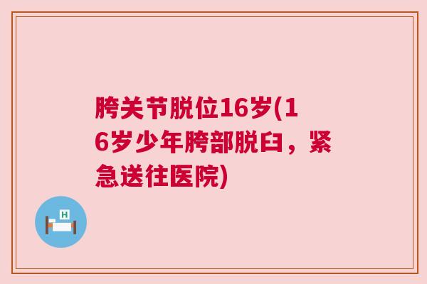 胯关节脱位16岁(16岁少年胯部脱臼,紧急送往医院)