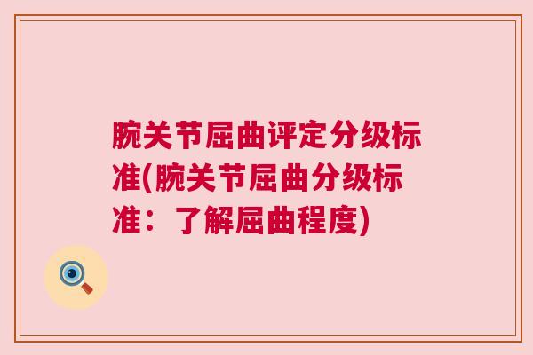 腕关节屈曲评定分级标准(腕关节屈曲分级标准:了解屈曲程度)