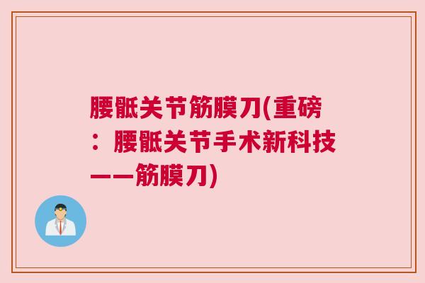 腰骶关节筋膜刀(重磅:腰骶关节手术新科技——筋膜刀) 腰骶关节筋膜刀(重磅:腰骶关节手术新科技——筋膜刀)