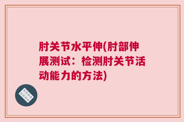 肘关节水平伸(肘部伸展测试:检测肘关节活动能力的方法)