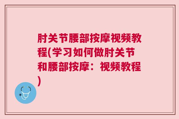 肘关节腰部按摩视频教程(学习如何做肘关节和腰部按摩：视频教程)