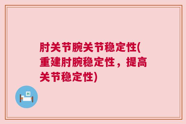 肘关节腕关节稳定性(重建肘腕稳定性，提高关节稳定性)