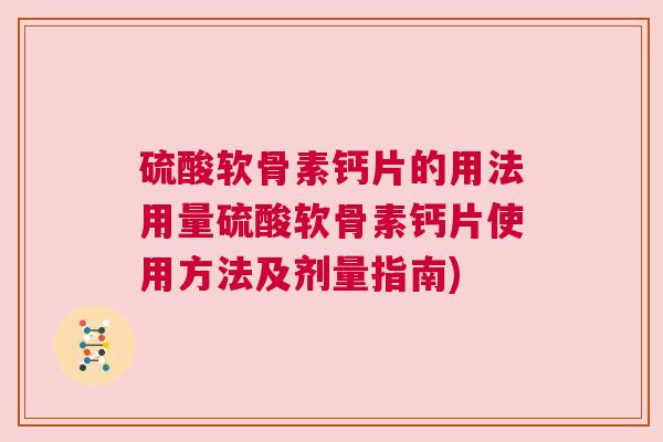 硫酸软骨素钙片的用法用量硫酸软骨素钙片使用方法及剂量指南)