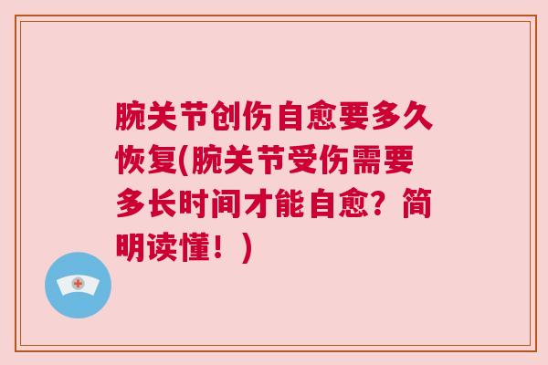 腕关节创伤自愈要多久恢复(腕关节受伤需要多长时间才能自愈？简明读懂！)