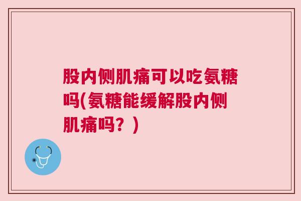 股内侧肌痛可以吃氨糖吗(氨糖能缓解股内侧肌痛吗?)