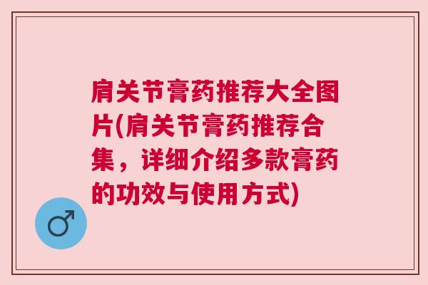 肩关节膏药推荐大全图片(肩关节膏药推荐合集，详细介绍多款膏药的功效与使用方式)