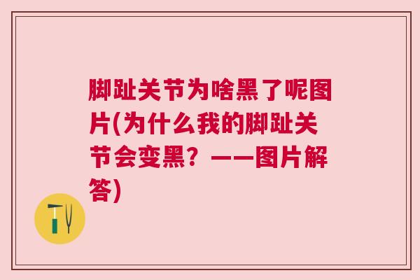 脚趾关节为啥黑了呢图片(为什么我的脚趾关节会变黑?——图片解答)