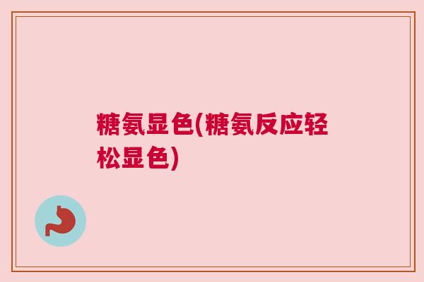 糖氨显色(糖氨反应轻松显色)