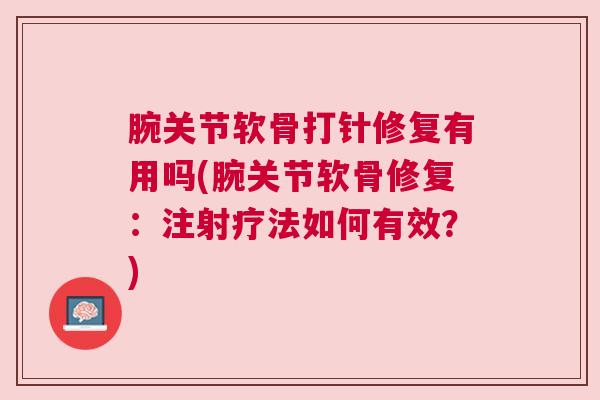 腕关节软骨打针修复有用吗(腕关节软骨修复：注射疗法如何有效？)