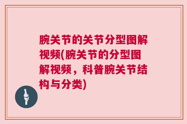 腕关节的关节分型图解视频(腕关节的分型图解视频，科普腕关节结构与分类)