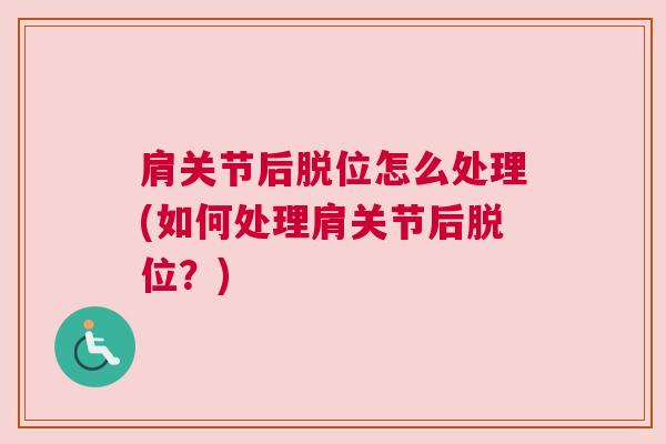 肩关节后脱位怎么处理(如何处理肩关节后脱位？)