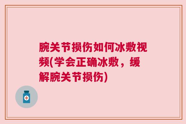 腕关节损伤如何冰敷视频(学会正确冰敷,缓解腕关节损伤) 腕关节损伤如何冰敷视频(学会正确冰敷,缓解腕关节损伤)