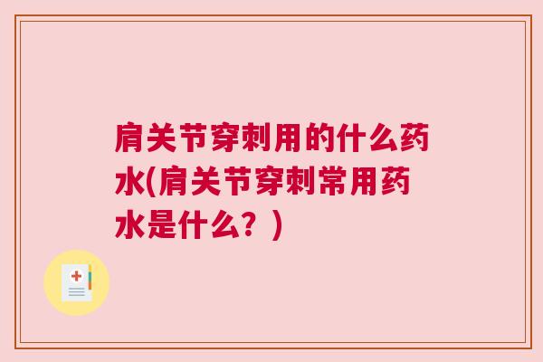 肩关节穿刺用的什么药水(肩关节穿刺常用药水是什么?)