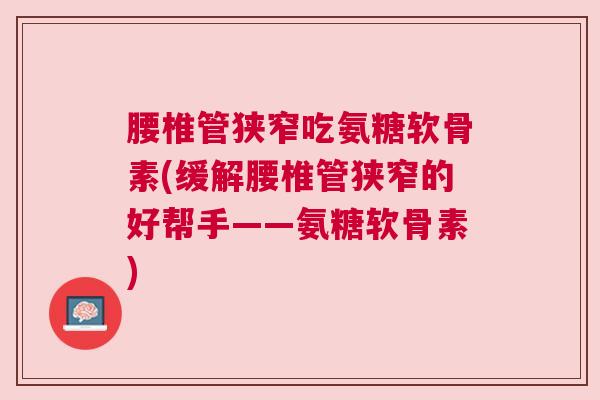 腰椎管狭窄吃氨糖软骨素(缓解腰椎管狭窄的好帮手——氨糖软骨素)