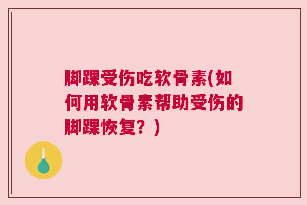 脚踝受伤吃软骨素(如何用软骨素帮助受伤的脚踝恢复?)