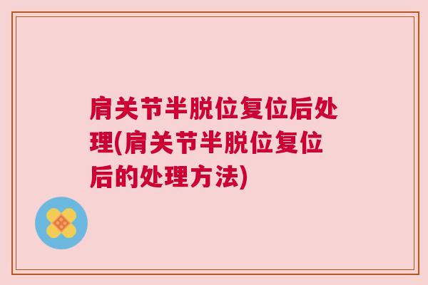 肩关节半脱位复位后处理(肩关节半脱位复位后的处理方法)