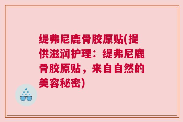 缇弗尼鹿骨胶原贴(提供滋润护理：缇弗尼鹿骨胶原贴，来自自然的美容秘密)