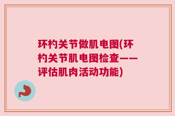环杓关节做肌电图(环杓关节肌电图检查——评估肌肉活动功能)