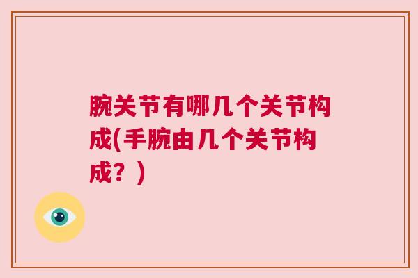 腕关节有哪几个关节构成(手腕由几个关节构成?)