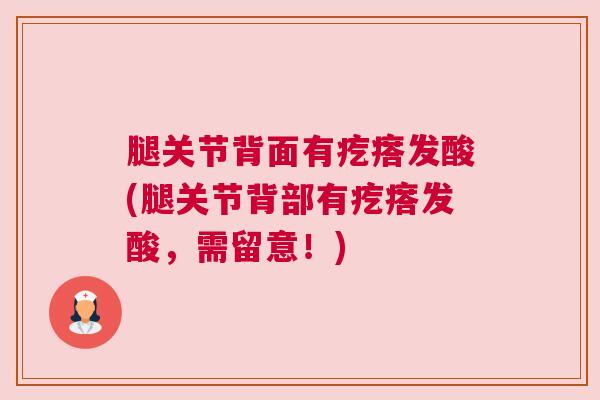 腿关节背面有疙瘩发酸(腿关节背部有疙瘩发酸，需留意！)