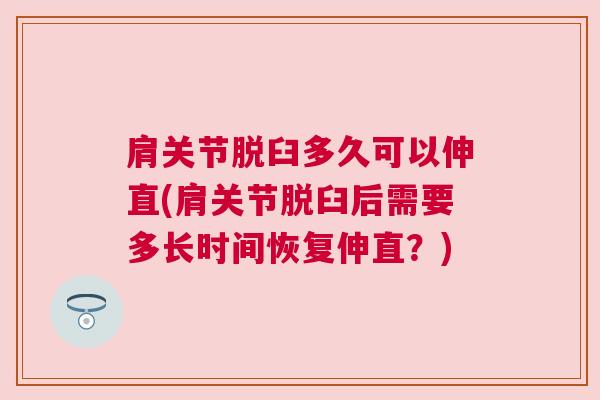 肩关节脱臼多久可以伸直(肩关节脱臼后需要多长时间恢复伸直?) 肩关节脱臼多久可以伸直(肩关节脱臼后需要多长时间恢复伸直?)