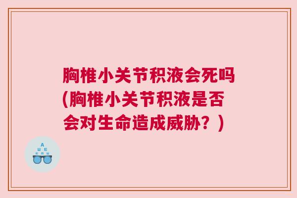 胸椎小关节积液会死吗(胸椎小关节积液是否会对生命造成威胁?) 胸椎小关节积液会死吗(胸椎小关节积液是否会对生命造成威胁?)