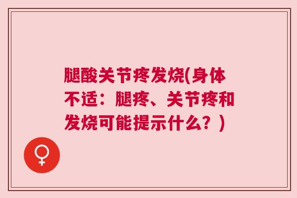 腿酸关节疼发烧(身体不适：腿疼、关节疼和发烧可能提示什么？)
